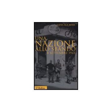 Una nazione allo sbando L'armistizio italiano del settembre 1943 e le sue conseguenze  - Aga-rossi Elena - Il Mulino - 9788815113221