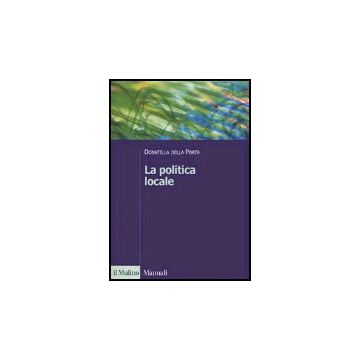 La Politica Locale. Potere, Istituzioni E Attori Tra Centro E Periferia  - Della Porta Donatella - Il Mulino - 9788815114280
