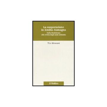 La Cooperazione In Emilia Romagna. Dalla Resistenza Alla Svolta Degli Anni Settanta  - Menzani Tito - Il Mulino - 9788815114518