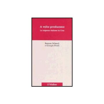A Volte Producono. Le Imprese Italiane In Cina - Orlandi Romeo; Prodi Giorgio - Il Mulino - 9788815114587