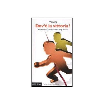 Dov'e' La Vittoria? Il Voto Del 2006 Raccontato Dagli Italiani - Itanes  - Il Mulino - 9788815114860
