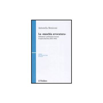 «maschia Avvocatura». Istituzioni E Professione Forense In Epoca Fascista (1922-1943) (la) - Meniconi Antonella - Il Mulino - 9788815114884