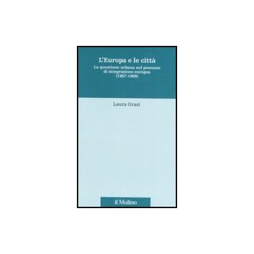 Europa E Le Citta'. La Questione Urbana Nel Processo Di Integrazione Europea (1957-1999) (l') - Grazi Laura - Il Mulino - 9788815114976