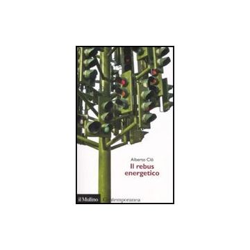 Il Rebus Energetico. Tra Politica, Economia E Ambiente  - Clo Alberto - Il Mulino - 9788815115140