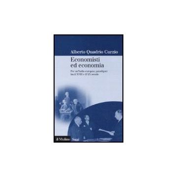 Economisti Ed Economia. Per Un'italia Europea: Paradigmi Tra Il Xviii E Il Xx Secolo - Quadrio Curzio Alberto - Il Mulino - 9788815115317