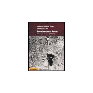 Bombardare Roma. Gli Alleati E La «citta' Aperta» (1940-1944) - Gentiloni Silveri Umberto; Carli Maddalena - Il Mulino - 9788815115461