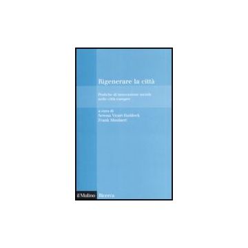 Rigenerare La Citta'. Pratiche Di Innovazione Sociale Nelle Citta' Europee - Vicari Haddock S. ; Moulaert F.  - Il Mulino - 9788815115508
