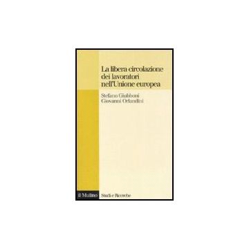 La Libera Circolazione Dei Lavoratori Nell'unione Europea. Principi E Tendenze  - Giubboni Stefano; Orlandini Giovanni - Il Mulino - 9788815116222