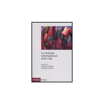 Le Strategie Internazionali Delle Citta'. Dieci Metropoli A Confronto  - D'albergo E. ; Lefèvre C.  - Il Mulino - 9788815116338
