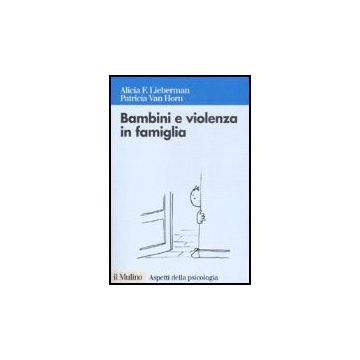 Bambini E Violenza In Famiglia. L'intervento Psicoterapeutico Con Minori Testimoni Di Violenza - Lieberman Alicia F.; Van Horn Patricia; Cassibba R. ; Zavattini G. C. (cur - Il Mulino - 9788815116376