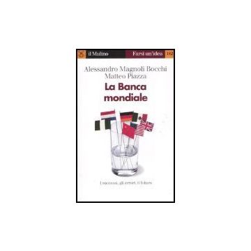 La Banca Mondiale. I Successi, Gli Errori, Il Futuro  - Magnoli Bocchi Alessandro; Piazza Matteo - Il Mulino - 9788815116505