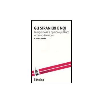 Gli Stranieri E Noi. Immigrazione E Opinione Pubblica In Emilia Romagna  - Colombo Asher - Il Mulino - 9788815118639