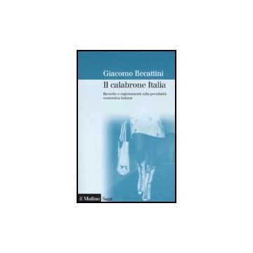 Calabrone Italia. Ricerche E Ragionamenti Sulla Peculiarita' Economica Italiana - Becattini Giacomo - Il Mulino - 9788815118769