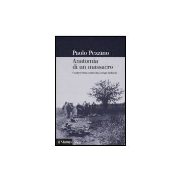 Anatomia Di Un Massacro. Controversia Sopra Una Strage Tedesca - Pezzino Paolo - Il Mulino - 9788815118776