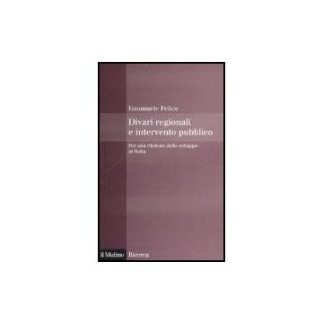 Divari Regionali E Intervento Pubblico. Per Una Rilettura Dello Sviluppo In Italia - Felice Emanuele - Il Mulino - 9788815118820