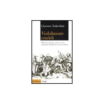 Visibilmente Crudeli. Malviventi, Persone Sospette E Gente Qualunque Dal Medioevo All'eta' Moderna - Todeschini Giacomo - Il Mulino - 9788815119308