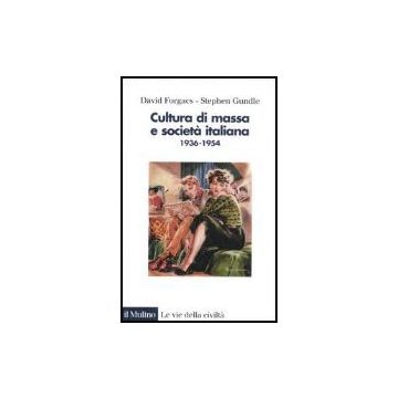 Cultura Di Massa E Societa' Italiana. 1936-1954 - Forgacs David; Gundle Stephen - Il Mulino - 9788815119339