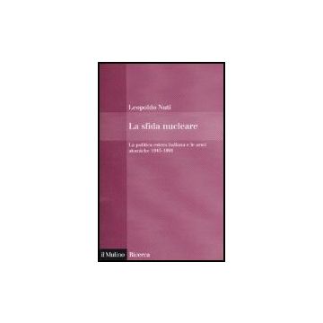 La Sfida Nucleare. La Politica Estera Italiana E Le Armi Atomiche 1945-1991  - Nuti Leopoldo - Il Mulino - 9788815119421