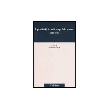 I prefetti in età repubblicana 1946-2002 - Sepe S.  - Il Mulino - 9788815119834