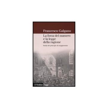 La Forza Del Numero E La Legge Della Ragione. Storia Del Principio Di Maggioranza  - Galgano Francesco - Il Mulino - 9788815120168