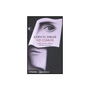 Vizi Comuni. Crudelta', Ipocrisia, Snobismo, Tradimento, Misantropia - Shklar Judith N. - Il Mulino - 9788815120311