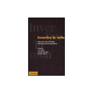 Invertire La Rotta. Idee Per Una Riforma Della Proprieta' Pubblica - Mattei U. ; Reviglio E. ; Rodotà S.  - Il Mulino - 9788815120441