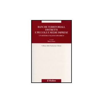 Banche Territoriali, Distretti E Piccole E Medie Imprese. Un Sistema Italiano Dinamico - Fortis M.  - Il Mulino - 9788815120830