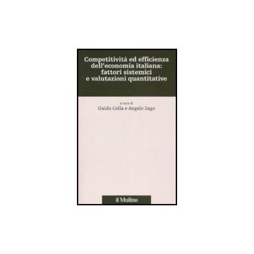Competitivita' Ed Efficienza Dell'economia Italiana: Fattori Sistemici E Valutazioni Quantitative - Cella G. ; Zago A.  - Il Mulino - 9788815121219
