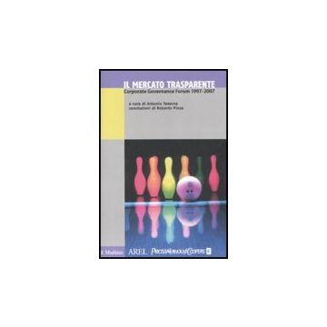 Il Mercato trasparente. Corporate Governance Forum 1997-2007 - Taverna A.  - Il Mulino - 9788815121271