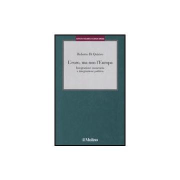 L' Euro, Ma Non L'europa. Integrazione Monetaria E Integrazione Politica  - Di Quirico Roberto - Il Mulino - 9788815121387