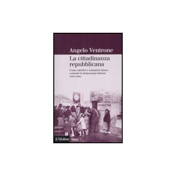 Cittadinanza Repubblicana. Come Cattolici E Comunisti Hanno Costruito La Democrazia Italiana (1943-1948) (la) - Ventrone Angelo - Il Mulino - 9788815121493