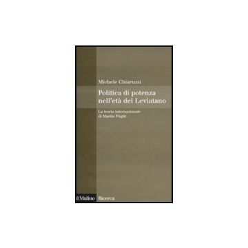 Politica Di Potenza Nell'eta' Del Leviatano. La Teoria Internazionale Di Martin  Wight - Chiaruzzi Michele - Il Mulino - 9788815122742