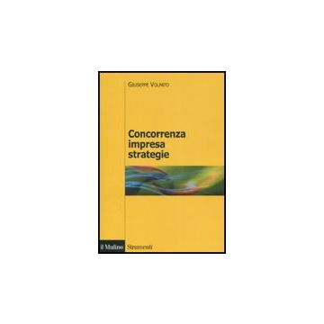 Concorrenza, Impresa, Strategie. Metodologia Dell'analisi Dei Settori Industriali E Della Formulazione Delle Strategie - Volpato Giuseppe - Il Mulino - 9788815123947