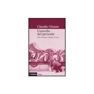 L' Assedio Del Presente. Sulla Rivoluzione Culturale In Corso  - Giunta Claudio - Il Mulino - 9788815124050
