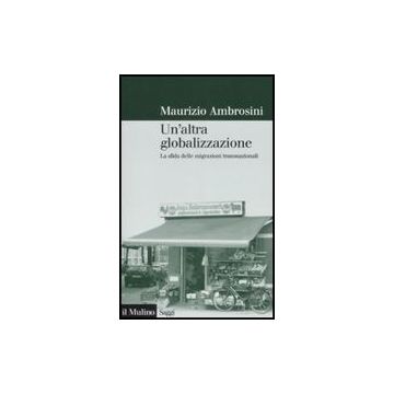 Un' Altra Globalizzazione. La Sfida Delle Migrazioni Transnazionali  - Ambrosini Maurizio - Il Mulino - 9788815124067