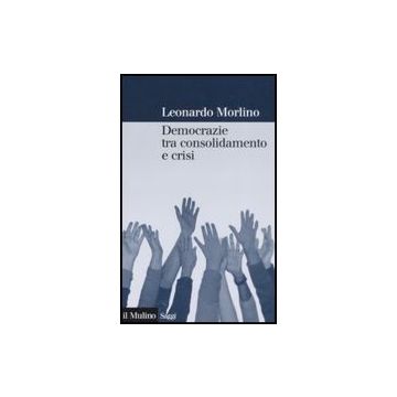 Democrazie Tra Consolidamento E Crisi. Partiti, Gruppi E Cittadini Nel Sud Europa - Morlino Leonardo - Il Mulino - 9788815124074