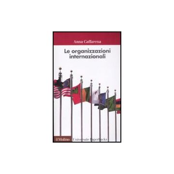 Le Organizzazioni Internazionali  - Caffarena Anna - Il Mulino - 9788815124098