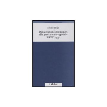 Dalla Gestione Dei Numeri Alla Gestione Manageriale: Cfo Oggi - Hope Jeremy - Il Mulino - 9788815124265