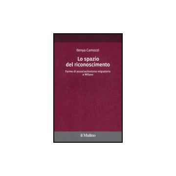 Lo Spazio Del Riconoscimento. Forme Di Associazionismo Migratorio A Milano  - Camozzi Ilenya - Il Mulino - 9788815124289