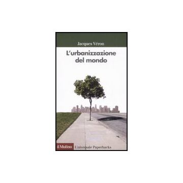 L' Urbanizzazione Del Mondo  - Vèron Jacques; Vicari Haddock S.  - Il Mulino - 9788815124555