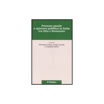 Processo Penale E Opinione Pubblica In Italia Tra Otto E Novecento - Lacchè L. ; Colao F. ; Storti C.  - Il Mulino - 9788815124814