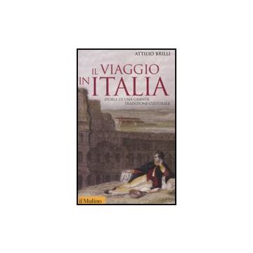 Il Viaggio In Italia. Storia Di Una Grande Tradizione Culturale  - Brilli Attilio - Il Mulino - 9788815125118