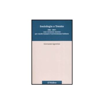 Sociologia A Trento. 1961-1967: Una «scienza Nuova» Per Modernizzare L'arretratezza Italiana - Agostini Giovanni - Il Mulino - 9788815125576