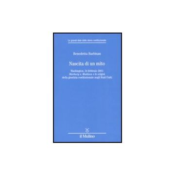 Nascita Di Un Mito. Washington, 24 Febbraio 1803: Marbury V. Madison E Le Origini Della Giustizia Costituzionale Negli Stati Uniti - Barbisan Benedetta - Il Mulino - 9788815125583