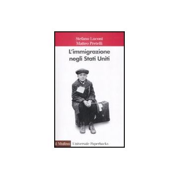 L' Immigrazione Negli Stati Uniti  - Luconi Stefano; Pretelli Matteo - Il Mulino - 9788815125804