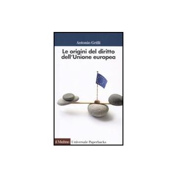 Le origini del diritto dell'Unione Europea  - Grilli Antonio - Il Mulino - 9788815126092