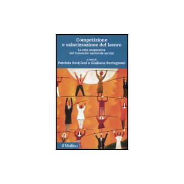 Competizione E Valorizzazione Del Lavoro. La Rete Cooperativa Del Consorzio Nazionale Servizi. Con Cd-rom - Battilani P. ; Bertagnoni G.  - Il Mulino - 9788815126313
