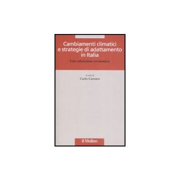 Cambiamenti Climatici E Strategie Di Adattamento In Italia. Una Valutazione Economica - Carraro C.  - Il Mulino - 9788815126481