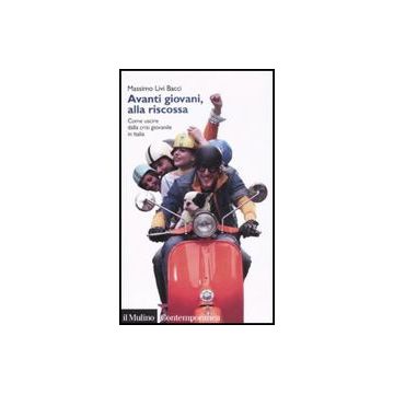Avanti Giovani, Alla Riscossa. Come Uscire Dalla Crisi Giovanile In Italia - Livi Bacci Massimo - Il Mulino - 9788815126535