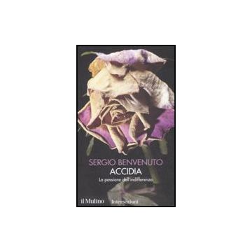 Accidia. La Passione Dell'indifferenza. I 7 Vizi Capitali - Benvenuto Sergio - Il Mulino - 9788815126863